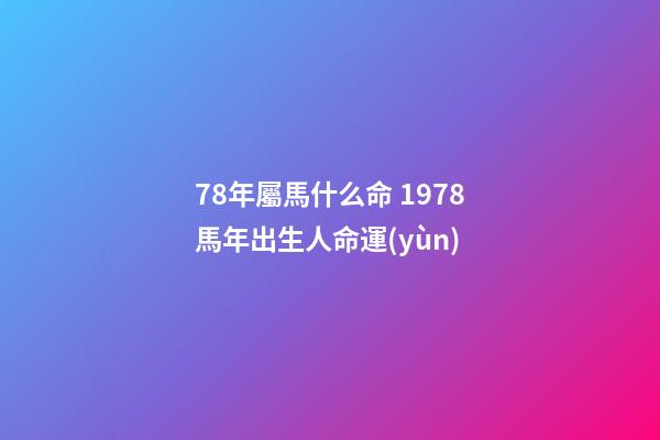 78年屬馬什么命 1978馬年出生人命運(yùn)